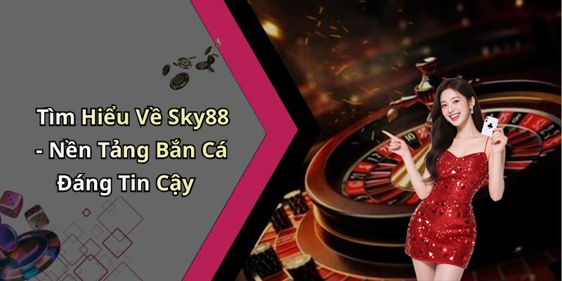 Tìm Hiểu Về Sky88 - Nền Tảng Bắn Cá Đáng Tin Cậy