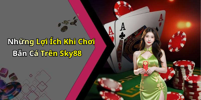 Những Lợi Ích Khi Chơi Bắn Cá Trên Sky88