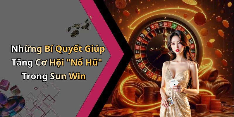 Những Bí Quyết Giúp Tăng Cơ Hội "Nổ Hũ" Trong Sun Win