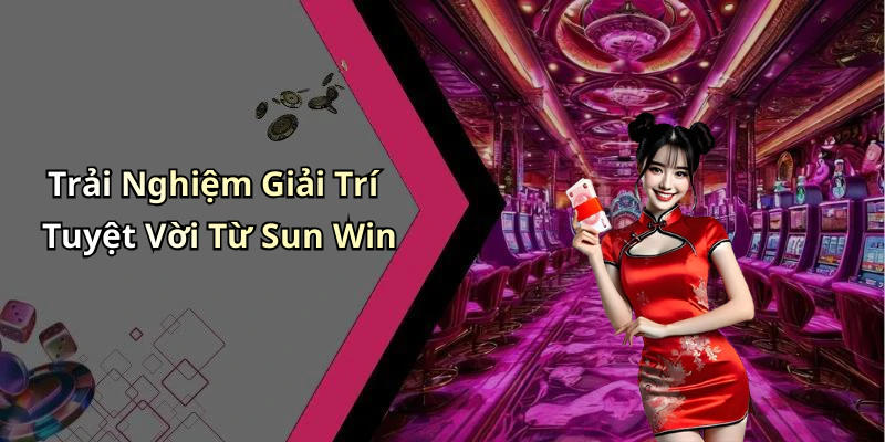 Trải Nghiệm Giải Trí Tuyệt Vời Từ Sun Win