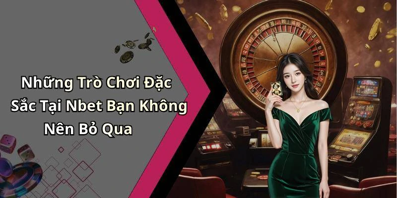 Những Trò Chơi Đặc Sắc Tại Nbet Bạn Không Nên Bỏ Qua